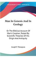Man In Genesis And In Geology: Or The Biblical Account Of Man's Creation, Tested By Scientific Theories Of His Origin And Antiquity(English)