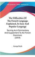 Difficulties Of The French Language Explained, In Easy And Popular Language: Serving As A Commentary And Supplement To All French Grammars (1854)