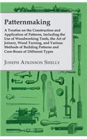 Patternmaking - A Treatise on the Construction and Application of Patterns, Including the Use of Woodworking Tools, the Art of Joinery, Wood Turning, and Various Methods of Building Patterns and Core-Boxes of Different Types