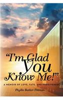 I'm Glad You Know Me!