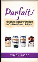 Parfait!: How to Make Delicious Parfait Recipes for Breakfast & Dessert Like a Boss!