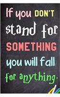 If You Dont Stand for Something You Will Fall for Anything Notebook: Lined Notebook; Inspirational Quotes, Journal & Diary