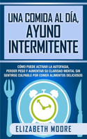 comida al día, ayuno intermitente: Cómo puede activar la autofagia, perder peso y aumentar su claridad mental sin sentirse culpable por comer alimentos deliciosos