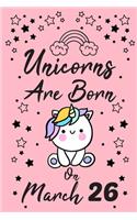 Unicorns Are Born On March 26: Spring Birthday & Anniversary Girls Women Notebook Flower Wide Ruled Lined Journal 6x9 Inch ( Legal ruled ) Family Gift Idea Teen Her Sister Wife Be