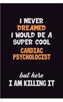 I Never Dreamed I would Be A Super Cool Cardiac Psychologist But Here I Am Killing It: 6x9 120 Pages Career Pride Motivational Quotes Blank Lined Job Notebook Journal