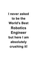I Never Asked To Be The World's Best Robotics Engineer But Here I Am Absolutely Crushing It: Awesome Robotics Engineer Notebook, Journal Gift, Diary, Doodle Gift or Notebook - 6 x 9 Compact Size- 109 Blank Lined Pages