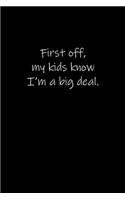 First off, my kids know I'm a big deal.: Journal or Notebook (6x9 inches) with 120 doted pages.