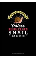Always Be Yourself Unless You Can Be A Snail Then Be A Snail