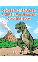 Colossal Creatures! A Super Fun Dinosaur Coloring Book