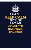 I Can't Keep Calm Because I Am An Computer Hardware Engineer: Career journal, notebook and writing journal for encouraging men, women and kids. A framework for building your career.