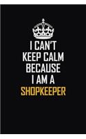 I Can't Keep Calm Because I Am A Shopkeeper: Motivational Career Pride Quote 6x9 Blank Lined Job Inspirational Notebook Journal
