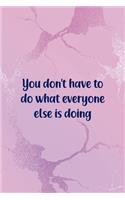 You Don't Have To Do What Everyone Else Is Doing: All Purpose 6x9" Blank Lined Notebook Journal Way Better Than A Card Trendy Unique Gift Pink Texture Different