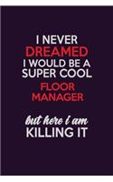 I Never Dreamed I Would Be A Super cool Floor Manager But Here I Am Killing It: Career journal, notebook and writing journal for encouraging men, women and kids. A framework for building your career.