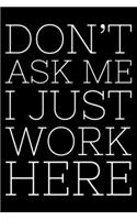 Don't Ask Me I Just Work Here