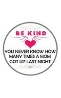 Be Kind You Never Know How Many Times A Mom Got Up Last Night