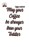 Coffee Notebook: May your coffee be stronger than your toddler: Blank Lined Journal Notebook, Coffee Notes, Coffee ... Gift For Coffee lovers