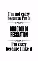 I'm Not Crazy Because I'm A Director Of Recreation I'm Crazy Because I like It: Best Director Of Recreation Notebook, Chief/President Of Recreation Journal Gift, Diary, Doodle Gift or Notebook - 6 x 9 Compact Size, 109 Blank Lin