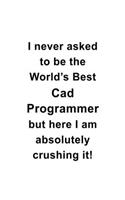 I Never Asked To Be The World's Best Cad Programmer But Here I Am Absolutely Crushing It: Funny Cad Programmer Notebook, Cad/Cam Programmer Journal Gift, Diary, Doodle Gift or Notebook - 6 x 9 Compact Size, 109 Blank Lined Pages