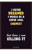 I Never Dreamed I would Be A Super Cool Chemist But Here I Am Killing It: Career Motivational Quotes 6x9 120 Pages Blank Lined Notebook Journal