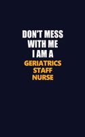 Don't Mess With Me I Am A Geriatrics staff nurse: Career journal, notebook and writing journal for encouraging men, women and kids. A framework for building your career.