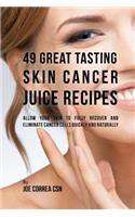 49 Great Tasting Skin Cancer Juice Recipes: Allow Your Skin to Fully Recover and Eliminate Cancer Cells Quickly and Naturally