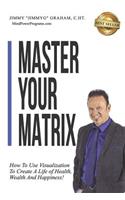 Master Your Matrix: How to Visualize Your Way to Health, Wealth, and Happiness!