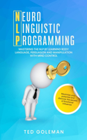 NLP- Neuro-linguistic Programming: Mastering the NLP by learning Body Language, Persuasion and Manipulation with Mind Control. Maximize your potential and discover the secrets of Emot