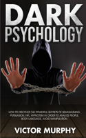 Dark Psychology: Discover How to Avoid Manipulation, the Powerful Secrets of Brainwashing, Persuasion, NPL, Hypnotism in Order to Analyze People and Body Language.