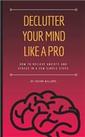 Declutter your mind like a pro: How to relieve anxiety and stress in a few simple steps