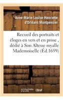 Recueil Des Portraits Et Éloges En Vers Et En Prose, Dédié À Son Altesse Royalle Mademoiselle