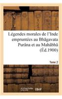 Légendes Morales de l'Inde Empruntées Au Bh Gavata Purâna Et Au Mahâbhâ Rata