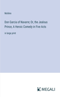 Don Garcia of Navarre; Or, the Jealous Prince, A Heroic Comedy in Five Acts: in large print