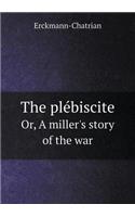 The ple&#769;biscite Or, A miller's story of the war