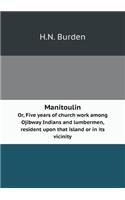 Manitoulin Or, Five years of church work among Ojibway Indians and lumbermen, resident upon that island or in its vicinity: (English)