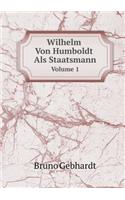 Wilhelm Von Humboldt ALS Staatsmann Volume 1