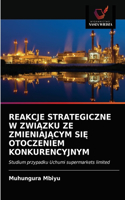 Reakcje Strategiczne W ZwiĄzku Ze ZmieniajĄcym SiĘ Otoczeniem Konkurencyjnym