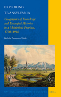 Exploring Transylvania: Geographies of Knowledge and Entangled Histories in a Multiethnic Province, 1790-1918: Geographies of Knowledge and Entangled Histories in a Multiethnic Province, 1790–1918