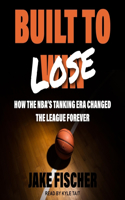 Built to Lose Lib/E: How the Nba's Tanking Era Changed the League Forever