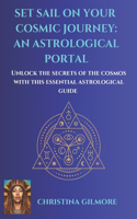 Set Sail on Your Cosmic Journey: An Atrological Portal: Unlock the Secrets of the Cosmos with This Essential Astrological Guide