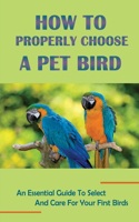 How To Properly Choose A Pet Bird: An Essential Guide To Select And Care For Your First Birds: The Ultimate Guide To Choosing The Right Pet Bird For Family