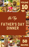 Oh! Top 50 Father's Day Dinner Recipes Volume 10: A Father's Day Dinner Cookbook for Your Gathering