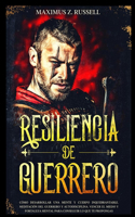 Resiliencia de Guerrero - Cómo desarrollar una mente y cuerpo inquebrantable. Meditación del Guerrero y Autodisciplina. Vencer el miedo y fortaleza mental para conseguir lo que te propongas