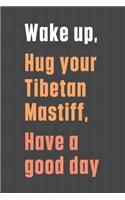 Wake up, Hug your Tibetan Mastiff, Have a good day: For Tibetan Mastiff Dog Fans