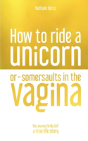 How To Ride a Unicorn or Somersaults in the Vagina