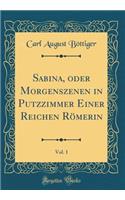 Sabina, oder Morgenszenen in Putzzimmer Einer Reichen Römerin, Vol. 1 (Classic Reprint)