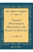 Thomas Wentworth Higginson, the Story of His Life (Classic Reprint)