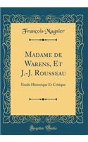 Madame de Warens, Et J.-J. Rousseau: Ã?tude Historique Et Critique (Classic Reprint)