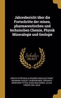Jahresbericht über die Fortschritte der reinen, pharmaceutischen und technischen Chemie, Physik Mineralogie und Geologie