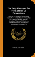 The Early History of the Town of Birr, Or Parsonstown: With the Particulars of Remarkable Events There in More Recent Times; Also the Towns of Nenagh, Roscrea, Banagher, Tullamore, Philipstown, Frankford