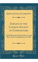 Jubilee of the London Society of Compositors: A Brief Record of Events Prior to and Since Its Re-Establishment in 1848 (Classic Reprint)